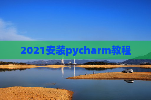 2021安装pycharm教程 2021安装pycharm教程